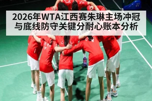 2026年WTA江西赛朱琳主场冲冠与底线防守关键分耐心账本分析