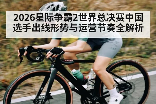 2026星际争霸2世界总决赛中国选手出线形势与运营节奏全解析