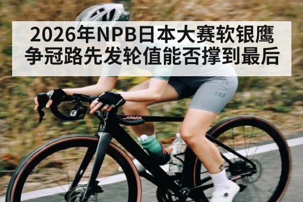 2026年NPB日本大赛软银鹰争冠路先发轮值能否撑到最后